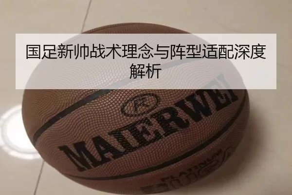 国足新帅战术理念与阵型适配深度解析